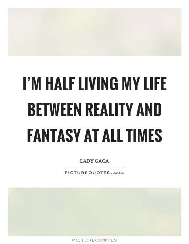 I'm half living my life between reality and fantasy at all times Picture Quote #1