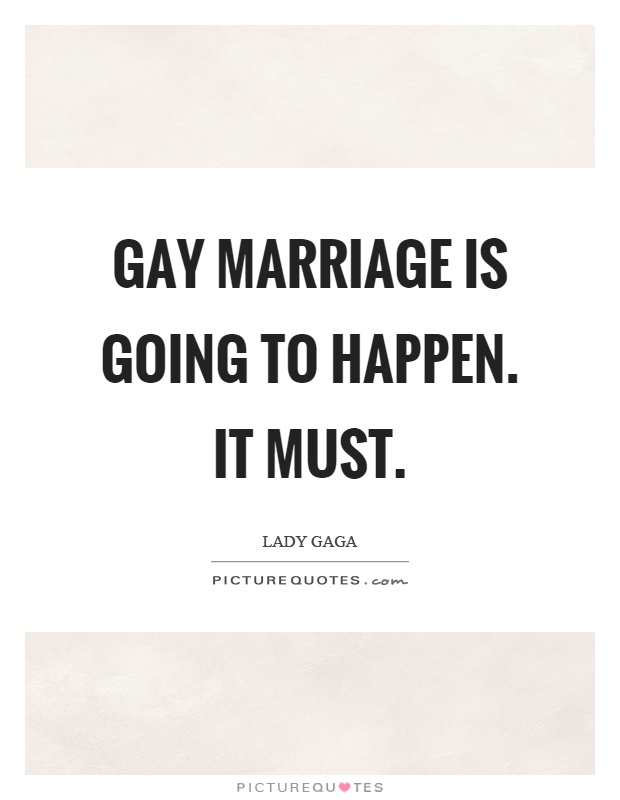 Gay marriage is going to happen. It must Picture Quote #1