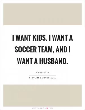 I want kids. I want a soccer team, and I want a husband Picture Quote #1