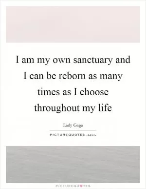 I am my own sanctuary and I can be reborn as many times as I choose throughout my life Picture Quote #1