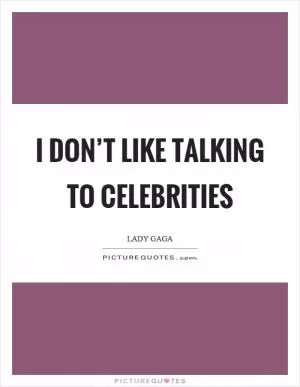 I don’t like talking to celebrities Picture Quote #1