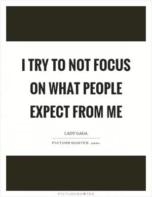 I try to not focus on what people expect from me Picture Quote #1