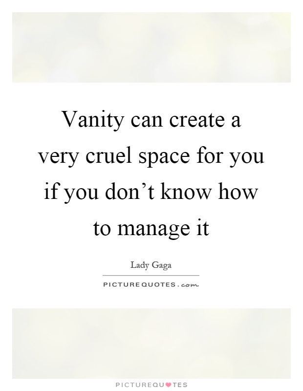 Vanity can create a very cruel space for you if you don't know how to manage it Picture Quote #1