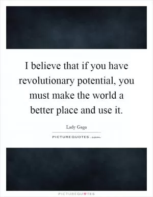 I believe that if you have revolutionary potential, you must make the world a better place and use it Picture Quote #1