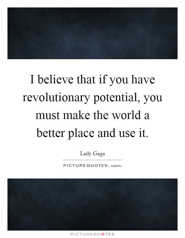 I believe that if you have revolutionary potential, you must make the world a better place and use it Picture Quote #1