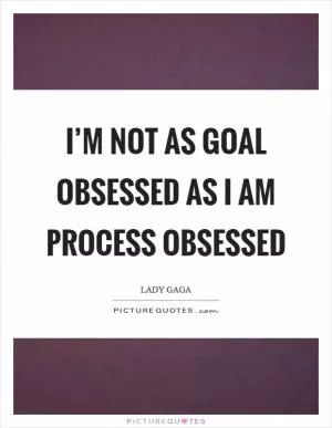 I’m not as goal obsessed as I am process obsessed Picture Quote #1