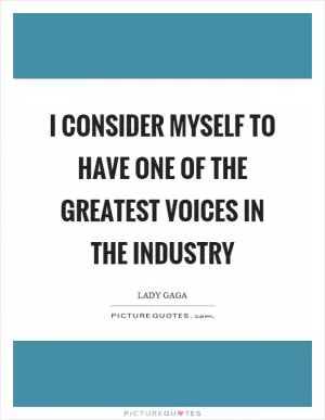 I consider myself to have one of the greatest voices in the industry Picture Quote #1