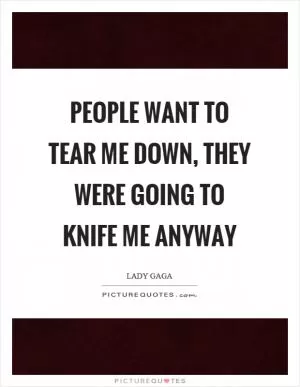 People want to tear me down, they were going to knife me anyway Picture Quote #1
