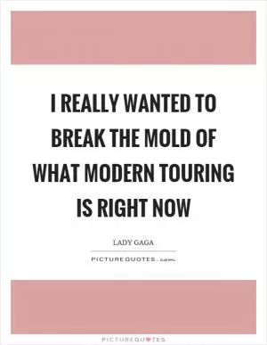 I really wanted to break the mold of what modern touring is right now Picture Quote #1