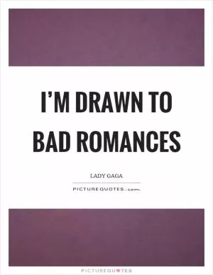 I’m drawn to bad romances Picture Quote #1