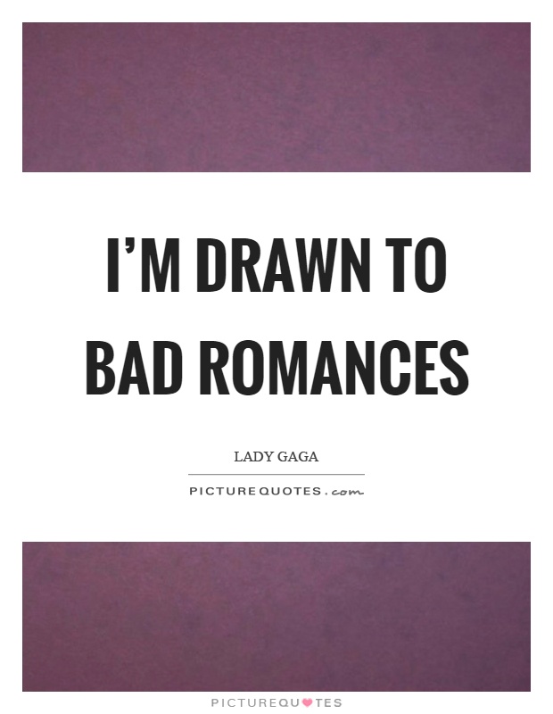 I'm drawn to bad romances Picture Quote #1