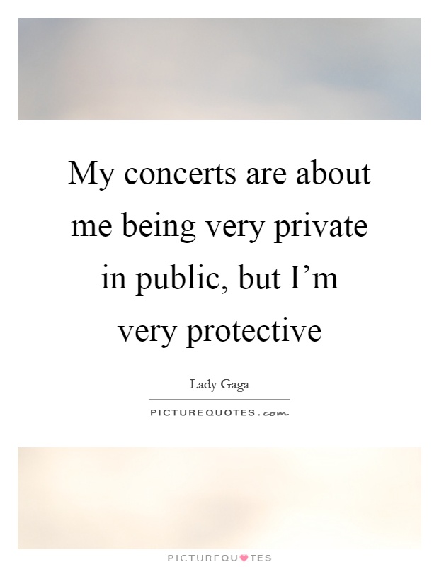 My concerts are about me being very private in public, but I'm very protective Picture Quote #1