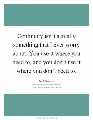Continuity isn’t actually something that I ever worry about. You use it where you need to, and you don’t use it where you don’t need to Picture Quote #1