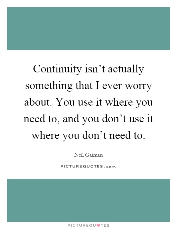 Continuity isn't actually something that I ever worry about. You use it where you need to, and you don't use it where you don't need to Picture Quote #1