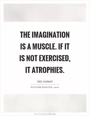 The imagination is a muscle. If it is not exercised, it atrophies Picture Quote #1