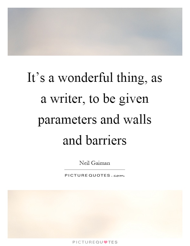 It's a wonderful thing, as a writer, to be given parameters and walls and barriers Picture Quote #1