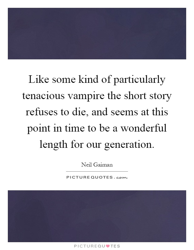 Like some kind of particularly tenacious vampire the short story refuses to die, and seems at this point in time to be a wonderful length for our generation Picture Quote #1