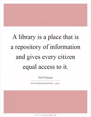 A library is a place that is a repository of information and gives every citizen equal access to it Picture Quote #1