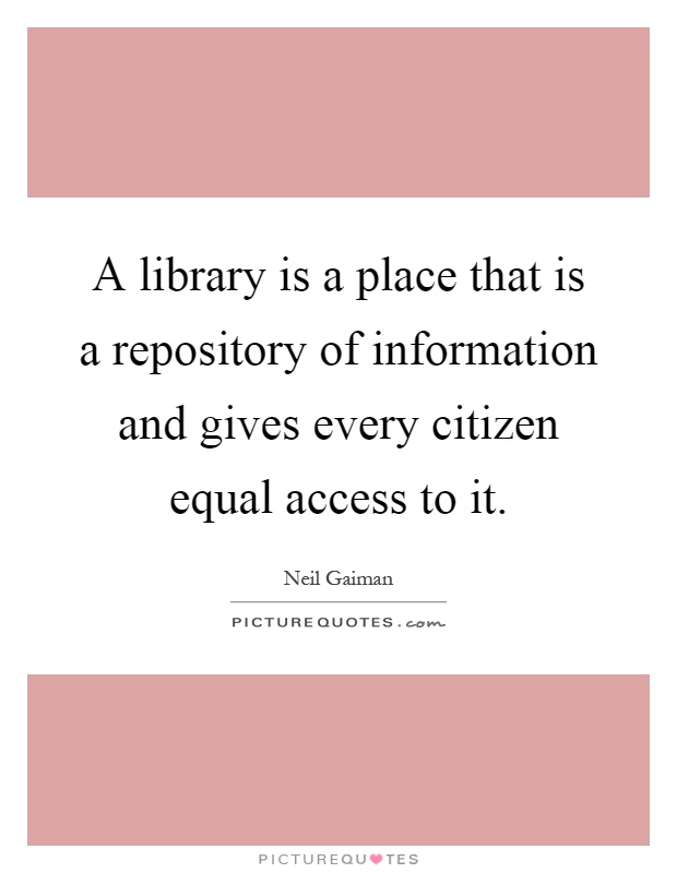 A library is a place that is a repository of information and gives every citizen equal access to it Picture Quote #1