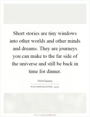 Short stories are tiny windows into other worlds and other minds and dreams. They are journeys you can make to the far side of the universe and still be back in time for dinner Picture Quote #1