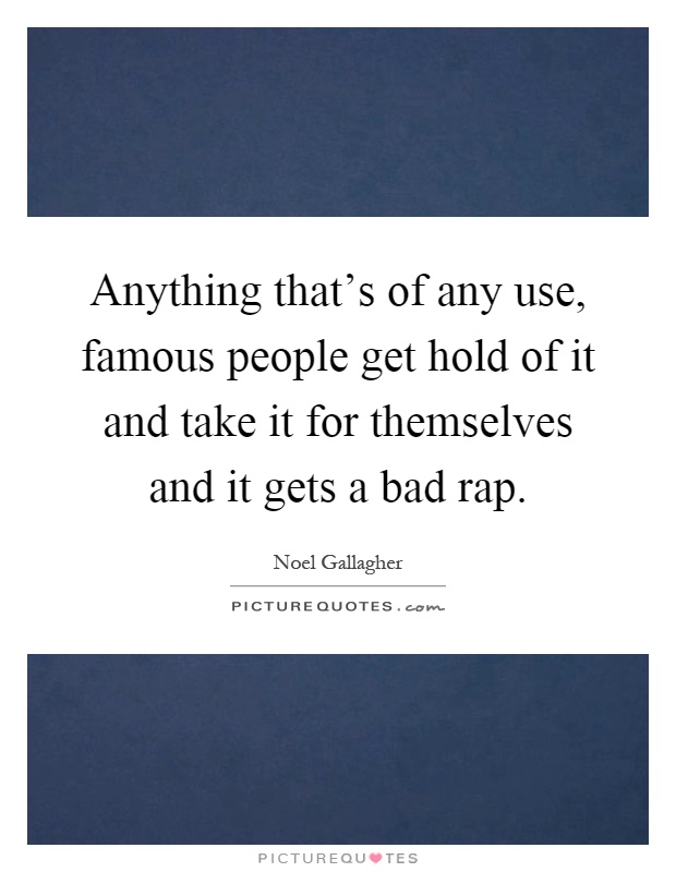 Anything that's of any use, famous people get hold of it and take it for themselves and it gets a bad rap Picture Quote #1
