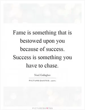 Fame is something that is bestowed upon you because of success. Success is something you have to chase Picture Quote #1