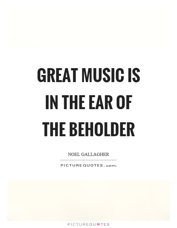 Great music is in the ear of the beholder Picture Quote #1