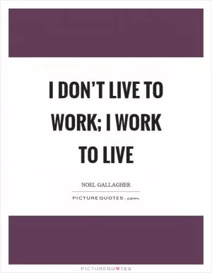 I don’t live to work; I work to live Picture Quote #1