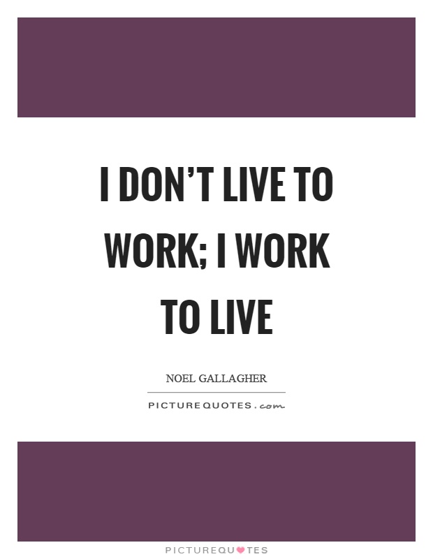 I don't live to work; I work to live Picture Quote #1