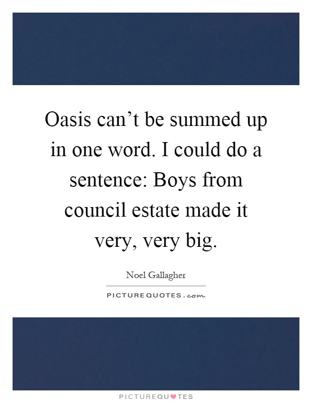 Oasis can't be summed up in one word. I could do a sentence: Boys from council estate made it very, very big Picture Quote #1