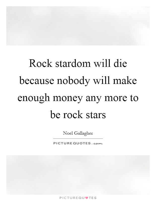 Rock stardom will die because nobody will make enough money any more to be rock stars Picture Quote #1