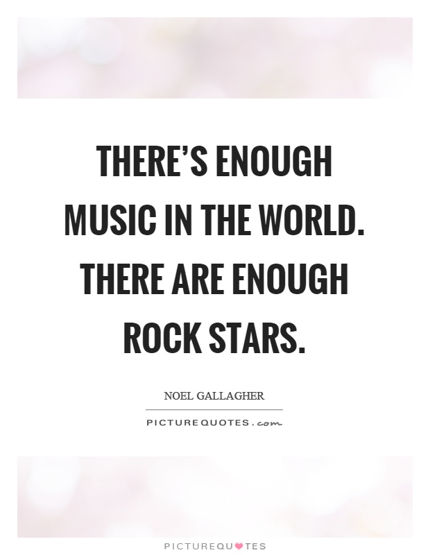 There's enough music in the world. There are enough rock stars Picture Quote #1
