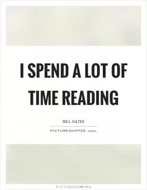 I spend a lot of time reading Picture Quote #1