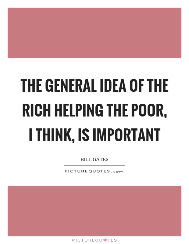 The general idea of the rich helping the poor, I think, is important Picture Quote #1