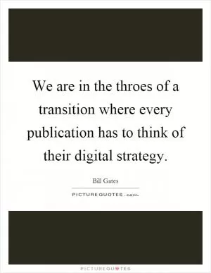 We are in the throes of a transition where every publication has to think of their digital strategy Picture Quote #1