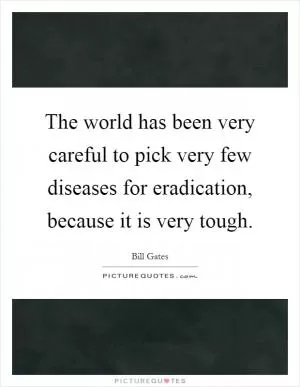 The world has been very careful to pick very few diseases for eradication, because it is very tough Picture Quote #1