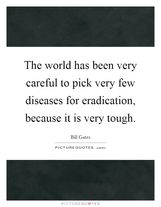 The world has been very careful to pick very few diseases for eradication, because it is very tough Picture Quote #1