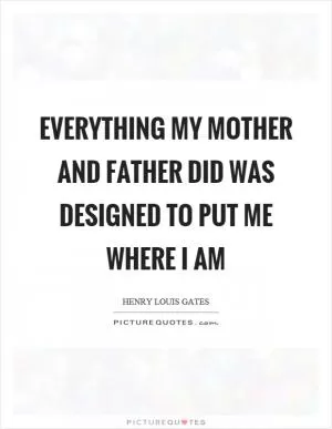 Everything my mother and father did was designed to put me where I am Picture Quote #1