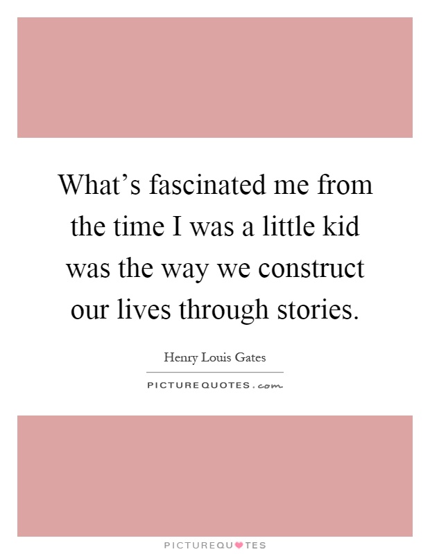 What's fascinated me from the time I was a little kid was the way we construct our lives through stories Picture Quote #1