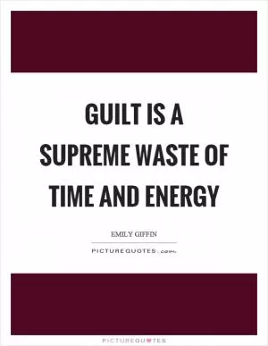 Guilt is a supreme waste of time and energy Picture Quote #1