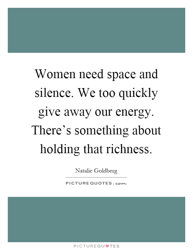 Women need space and silence. We too quickly give away our energy. There's something about holding that richness Picture Quote #1