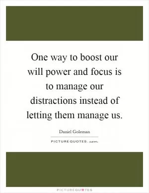 One way to boost our will power and focus is to manage our distractions instead of letting them manage us Picture Quote #1