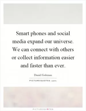 Smart phones and social media expand our universe. We can connect with others or collect information easier and faster than ever Picture Quote #1