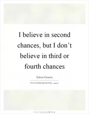 I believe in second chances, but I don’t believe in third or fourth chances Picture Quote #1