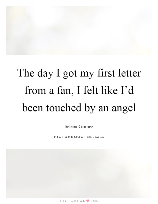 The day I got my first letter from a fan, I felt like I'd been touched by an angel Picture Quote #1