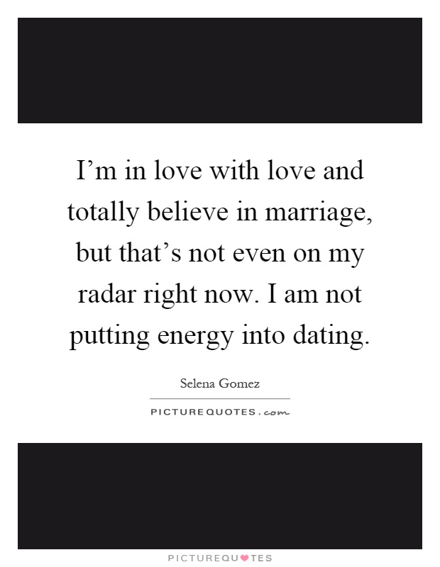 I'm in love with love and totally believe in marriage, but that's not even on my radar right now. I am not putting energy into dating Picture Quote #1