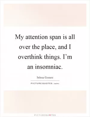My attention span is all over the place, and I overthink things. I’m an insomniac Picture Quote #1