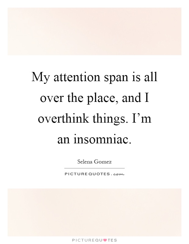 My attention span is all over the place, and I overthink things. I'm an insomniac Picture Quote #1