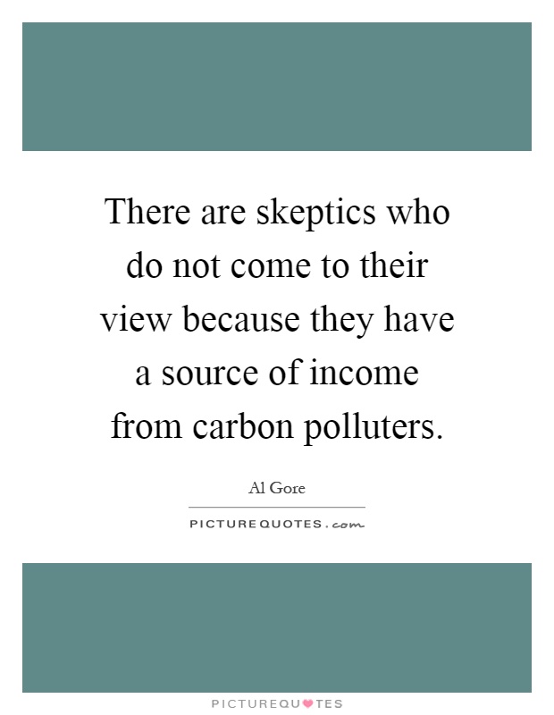 There are skeptics who do not come to their view because they have a source of income from carbon polluters Picture Quote #1