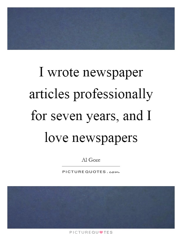 I wrote newspaper articles professionally for seven years, and I love newspapers Picture Quote #1